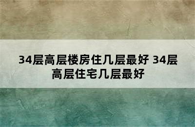 34层高层楼房住几层最好 34层高层住宅几层最好